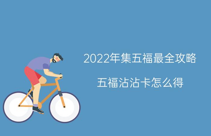 2022年集五福最全攻略 五福沾沾卡怎么得？